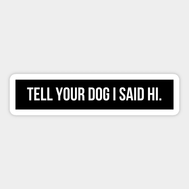Tell Your Dog I Said Hi - Dog Quotes Sticker by BloomingDiaries